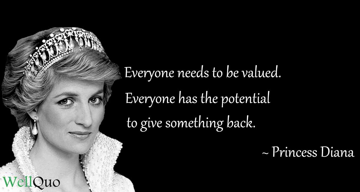 Princess-Diana-Everyone needs to be valued. Everyone has the potential to give something back-.Quotes