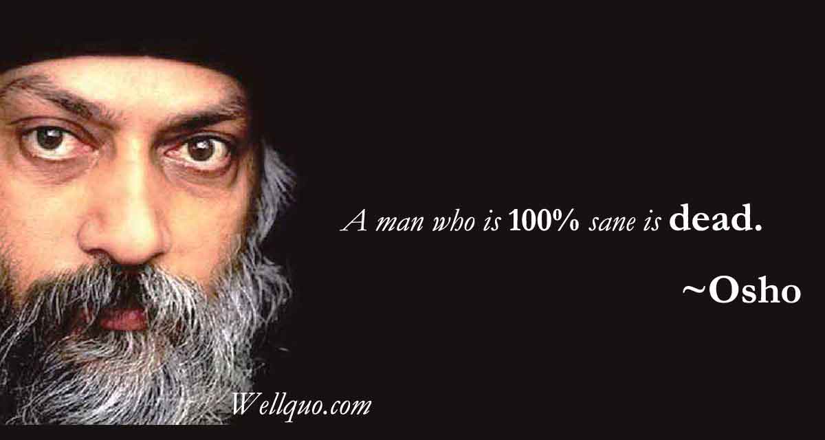 Quotes by Osho on life - A man who is 100% sane is dead.