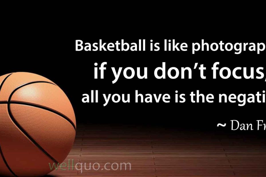 Basketball Quotes - Basketball is like photography, if you don't focus, all you have is the negative.