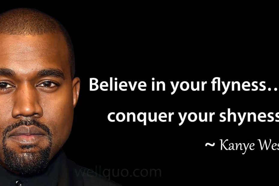 Kanye West Quotes - Believe in your flyness…conquer your shyness.