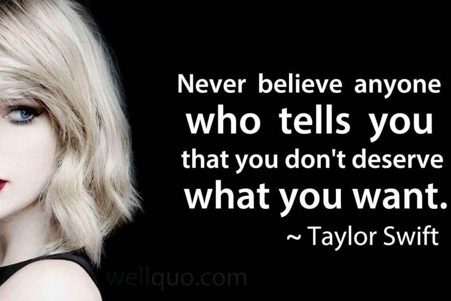 Taylor Swift Quotes - Never believe anyone who tells you that you don't deserve what you want.